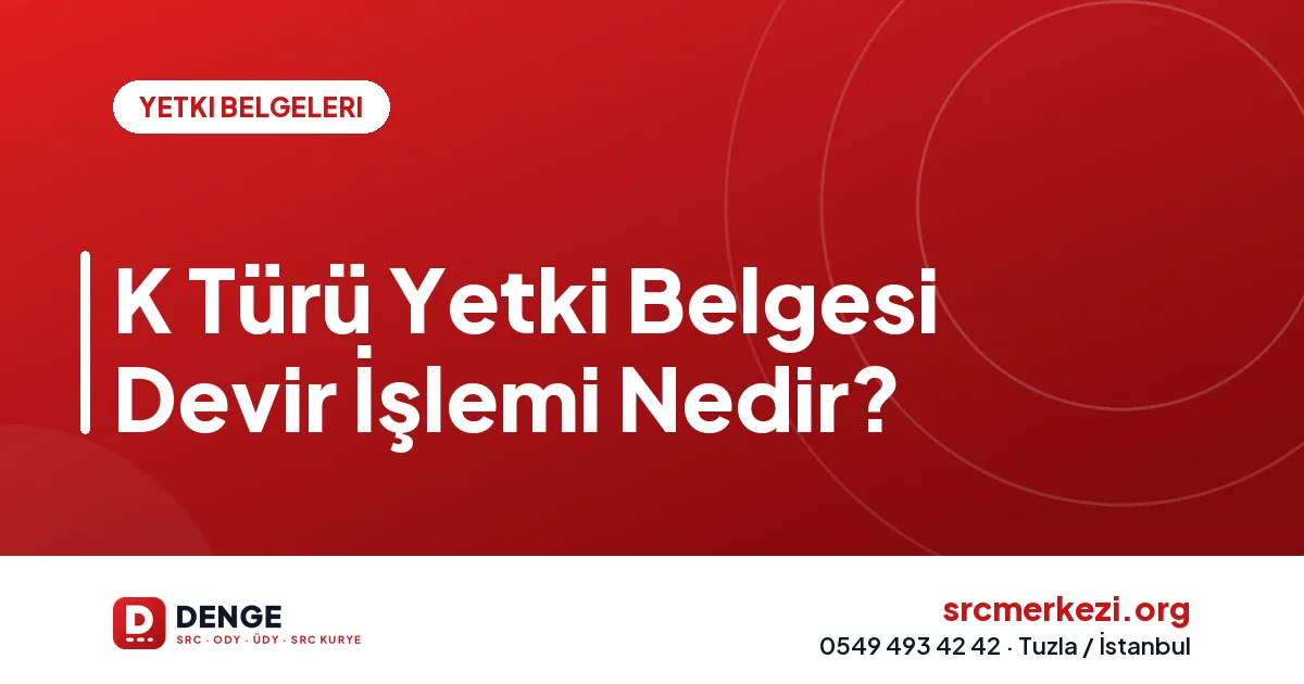 K Türü Yetki Belgesi Devir İşlemi Nedir?