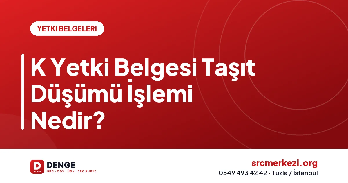 K Yetki Belgesi Taşıt Düşümü İşlemi Nedir?