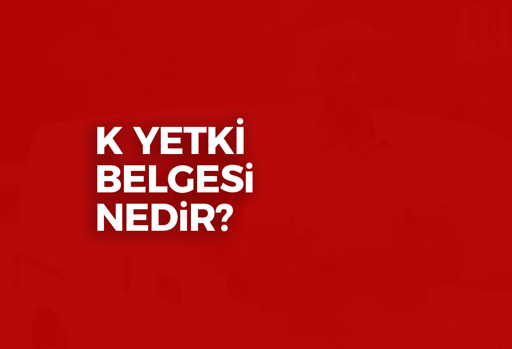 K Yetki Belgesi Nedir? 2023